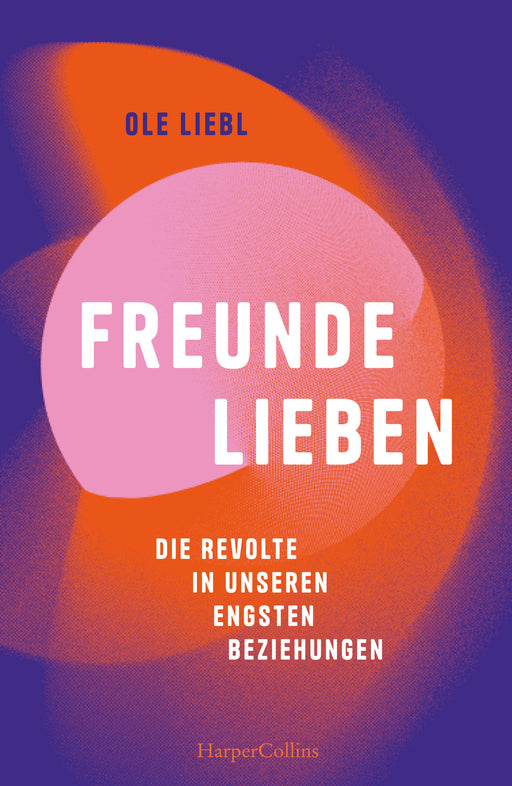 Freunde lieben. Die Revolte in unseren engsten Beziehungen-Verlagsgruppe HarperCollins Deutschland GmbH